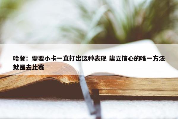 哈登：需要小卡一直打出这种表现 建立信心的唯一方法就是去比赛