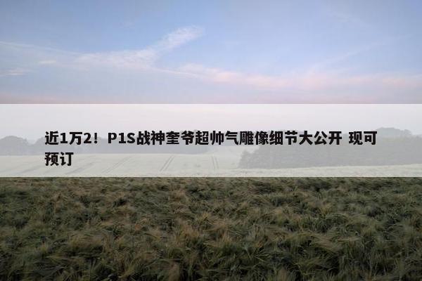 近1万2！P1S战神奎爷超帅气雕像细节大公开 现可预订