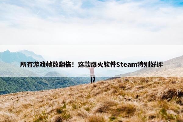 所有游戏帧数翻倍！这款爆火软件Steam特别好评